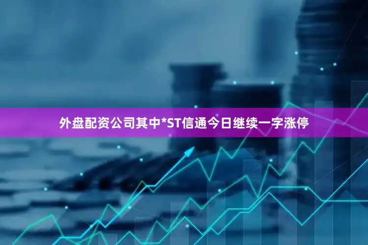 外盘配资公司其中*ST信通今日继续一字涨停