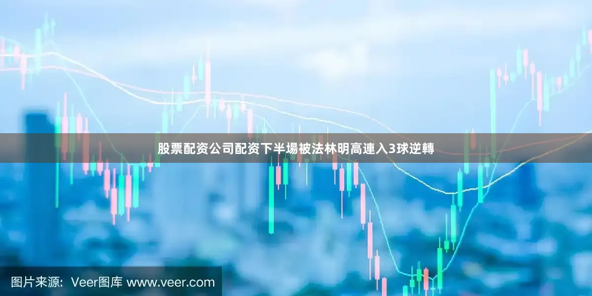 股票配资公司配资下半場被法林明高連入3球逆轉