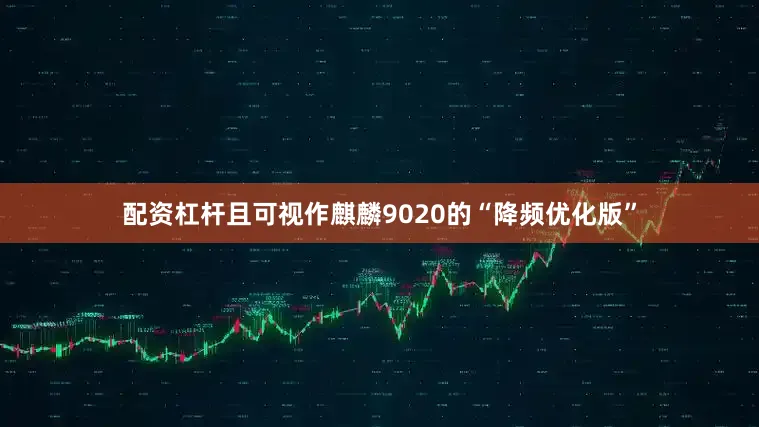 配资杠杆且可视作麒麟9020的“降频优化版”