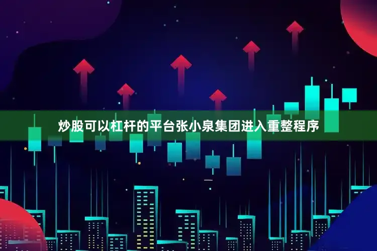 炒股可以杠杆的平台张小泉集团进入重整程序
