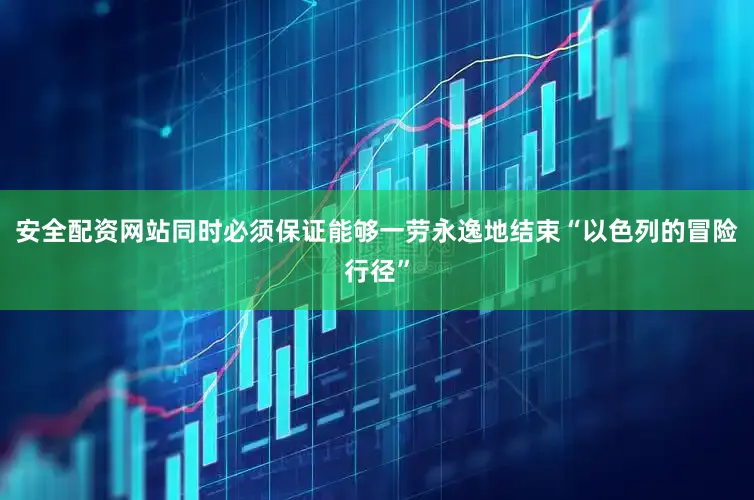 安全配资网站同时必须保证能够一劳永逸地结束“以色列的冒险行径”