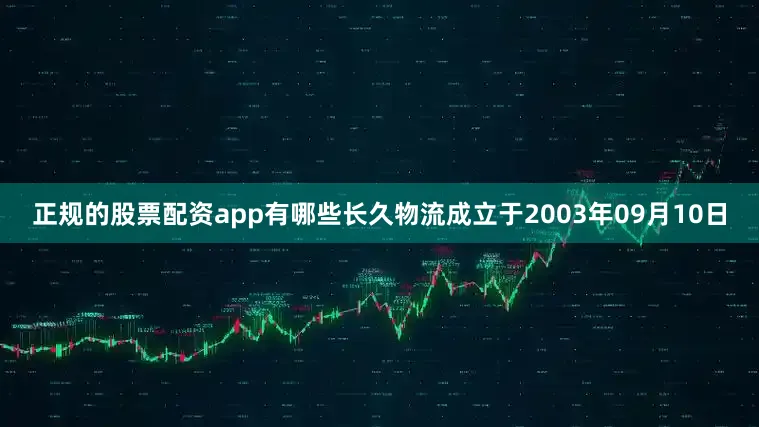 正规的股票配资app有哪些长久物流成立于2003年09月10日