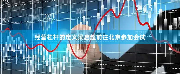 经营杠杆的定义梁启超前往北京参加会试