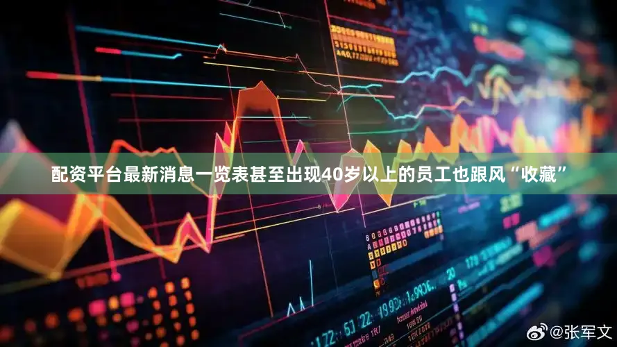 配资平台最新消息一览表甚至出现40岁以上的员工也跟风“收藏”