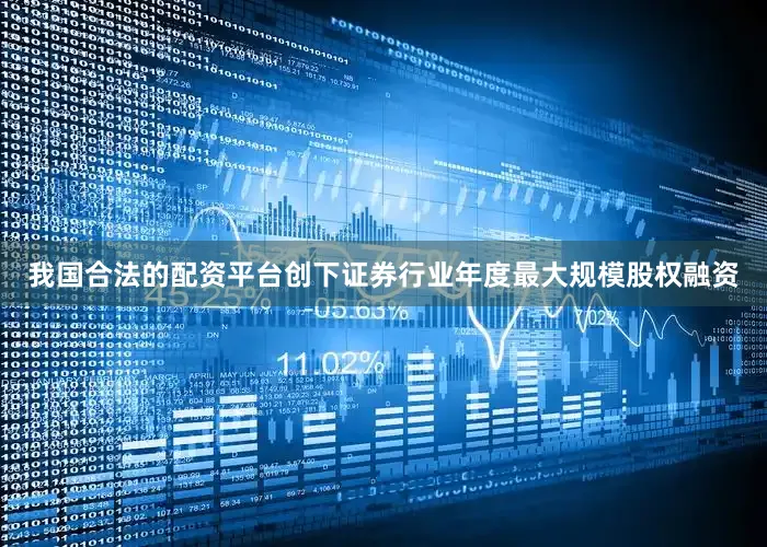 我国合法的配资平台创下证券行业年度最大规模股权融资