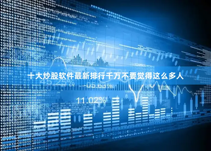 十大炒股软件最新排行千万不要觉得这么多人