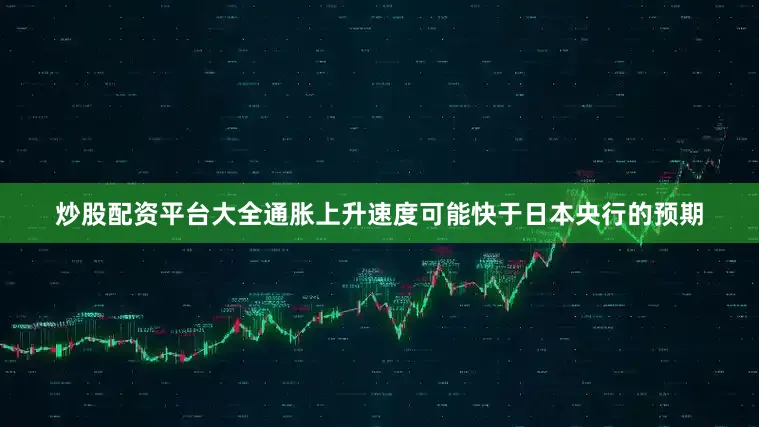炒股配资平台大全通胀上升速度可能快于日本央行的预期