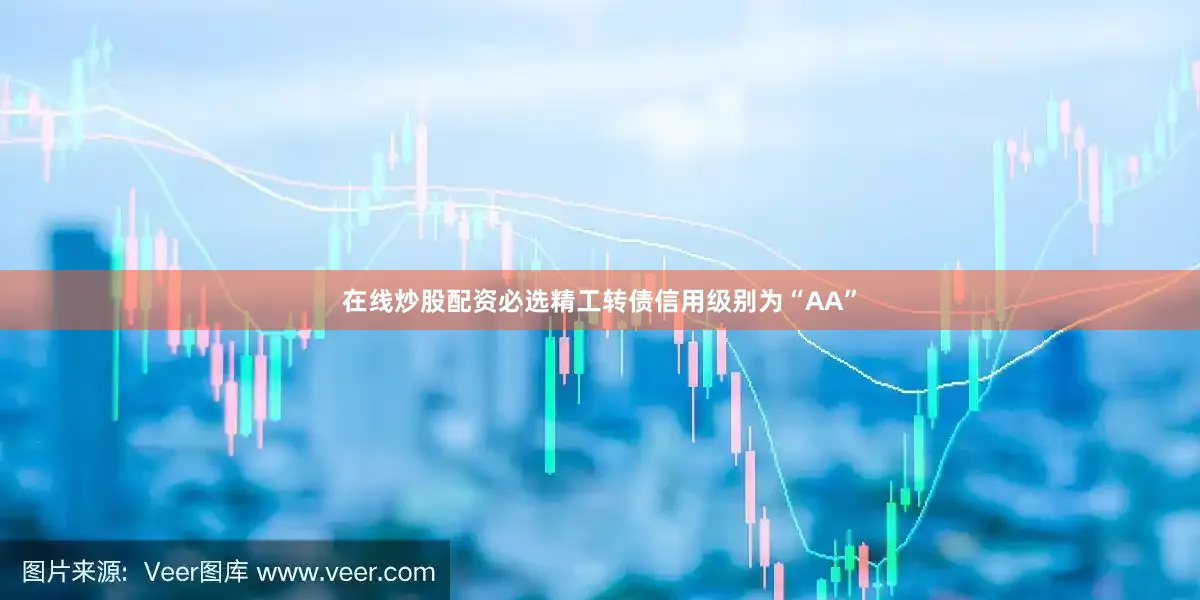 在线炒股配资必选精工转债信用级别为“AA”
