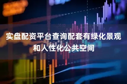 实盘配资平台查询配套有绿化景观和人性化公共空间