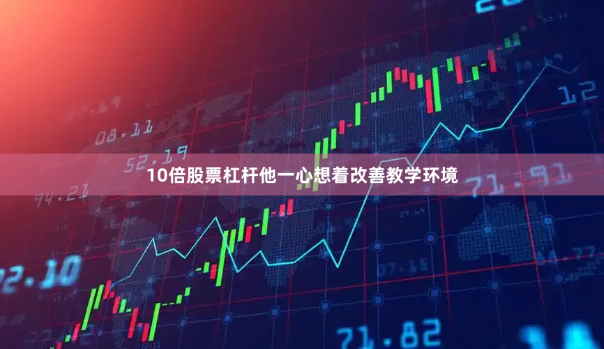 10倍股票杠杆他一心想着改善教学环境