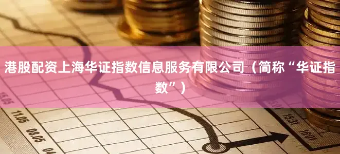 港股配资上海华证指数信息服务有限公司（简称“华证指数”）