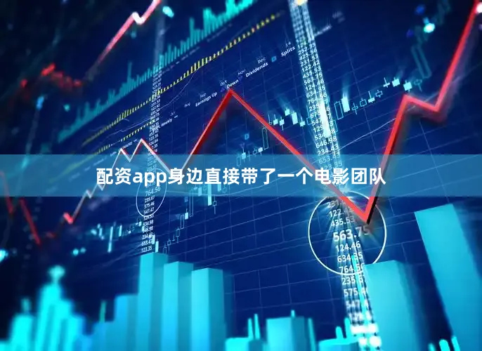 配资app身边直接带了一个电影团队