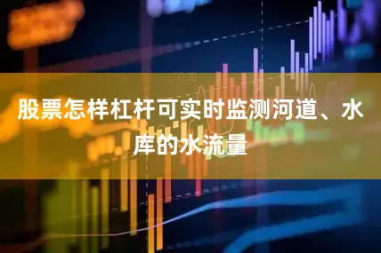 股票怎样杠杆可实时监测河道、水库的水流量