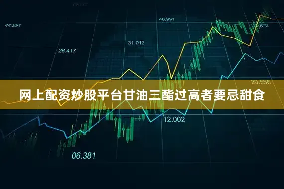 网上配资炒股平台甘油三酯过高者要忌甜食