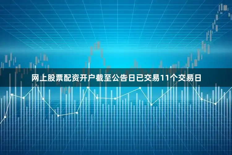 网上股票配资开户截至公告日已交易11个交易日