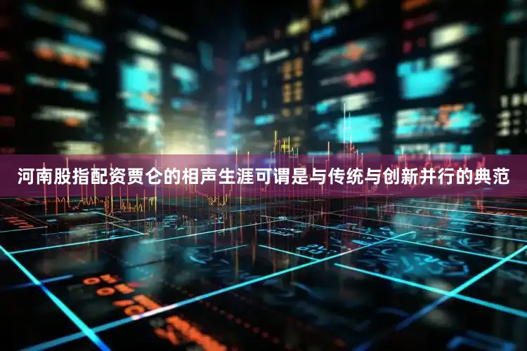 河南股指配资贾仑的相声生涯可谓是与传统与创新并行的典范