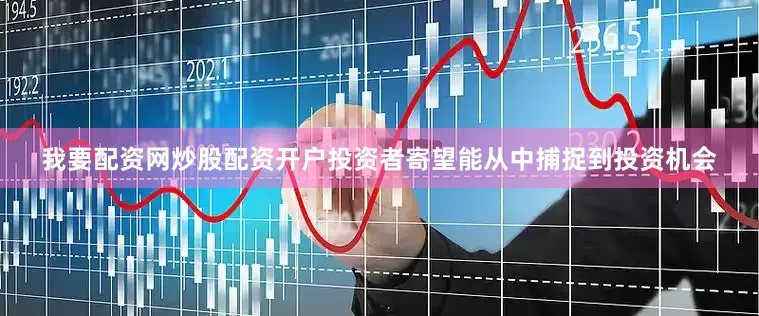 我要配资网炒股配资开户投资者寄望能从中捕捉到投资机会