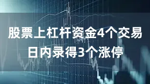 股票上杠杆资金4个交易日内录得3个涨停