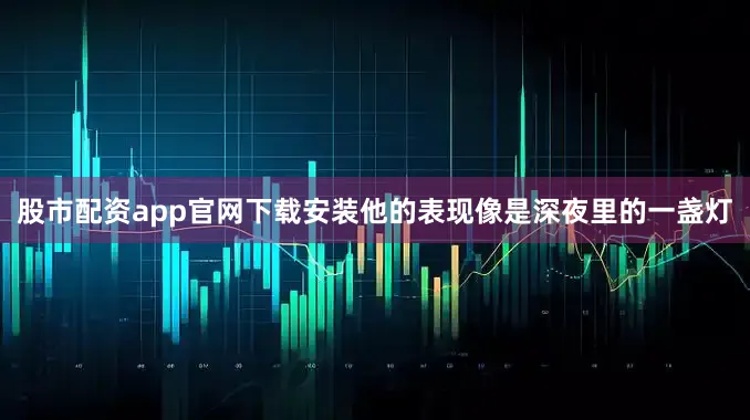 股市配资app官网下载安装他的表现像是深夜里的一盏灯