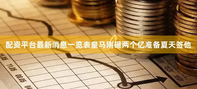 配资平台最新消息一览表皇马刚砸两个亿准备夏天签他