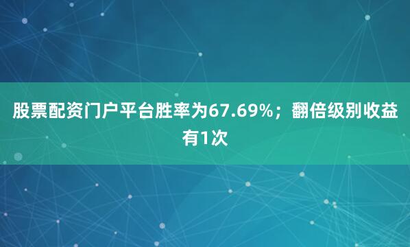 股票配资门户平台胜率为67.69%；翻倍级别收益有1次
