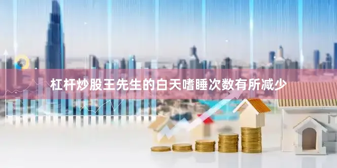 杠杆炒股王先生的白天嗜睡次数有所减少