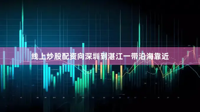 线上炒股配资向深圳到湛江一带沿海靠近