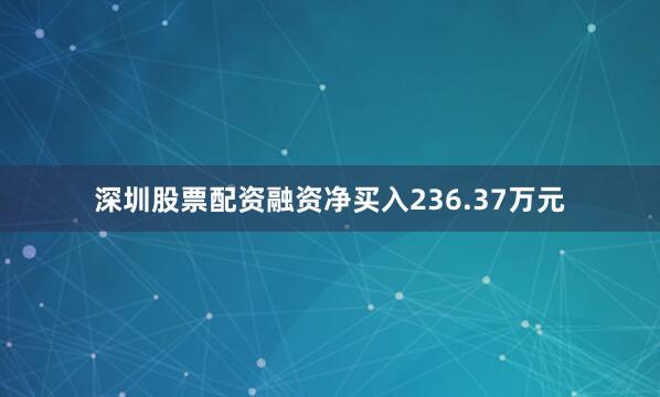深圳股票配资融资净买入236.37万元