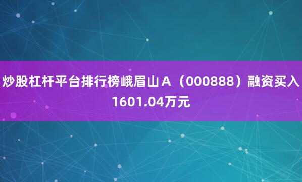 炒股杠杆平台排行榜峨眉山Ａ（000888）融资买入1601.04万元