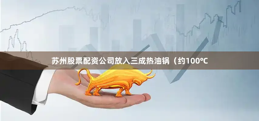苏州股票配资公司放入三成热油锅（约100℃