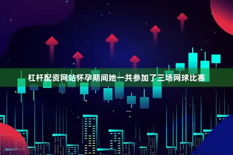 杠杆配资网站怀孕期间她一共参加了三场网球比赛