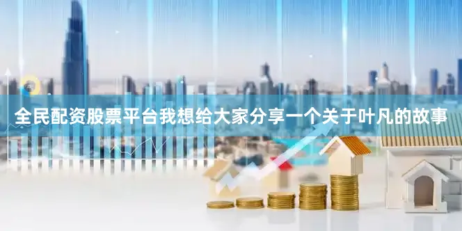 全民配资股票平台我想给大家分享一个关于叶凡的故事