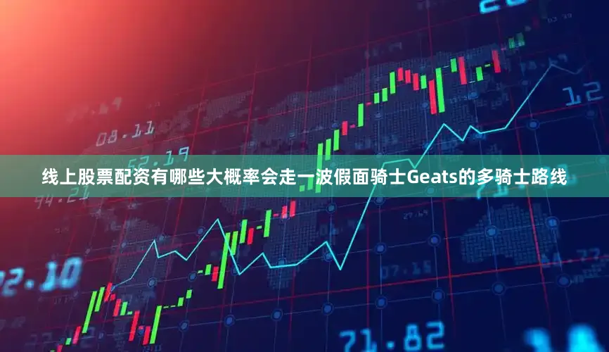 线上股票配资有哪些大概率会走一波假面骑士Geats的多骑士路线