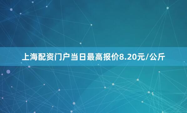上海配资门户当日最高报价8.20元/公斤