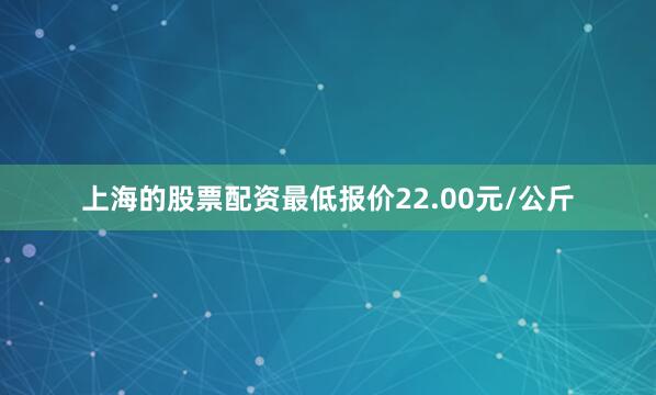 上海的股票配资最低报价22.00元/公斤