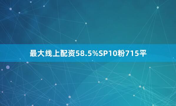 最大线上配资58.5%SP10粉715平