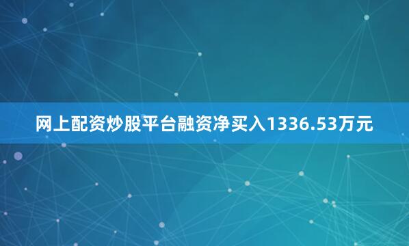 网上配资炒股平台融资净买入1336.53万元
