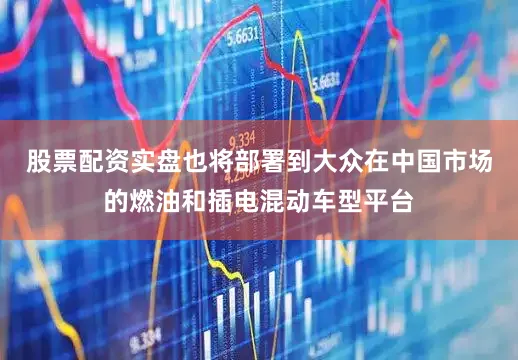 股票配资实盘也将部署到大众在中国市场的燃油和插电混动车型平台