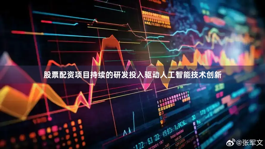 股票配资项目持续的研发投入驱动人工智能技术创新