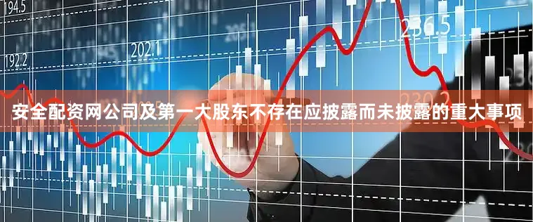 安全配资网公司及第一大股东不存在应披露而未披露的重大事项