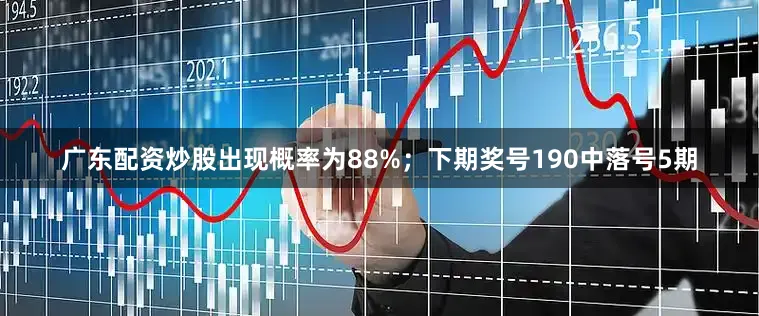广东配资炒股出现概率为88%；　　下期奖号190中落号5期