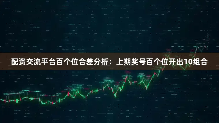 配资交流平台　　百个位合差分析：上期奖号百个位开出10组合