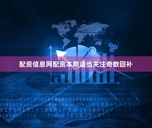 配资信息网配资本期适当关注奇数回补